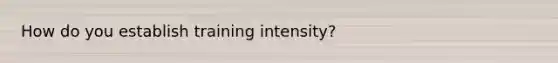 How do you establish training intensity?