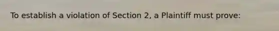 To establish a violation of Section 2, a Plaintiff must prove: