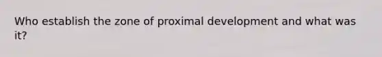 Who establish the zone of proximal development and what was it?