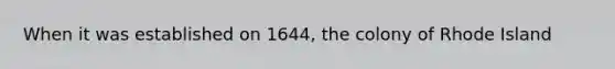 When it was established on 1644, the colony of Rhode Island