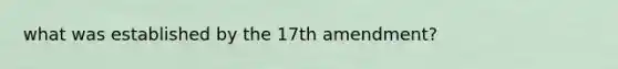 what was established by the 17th amendment?