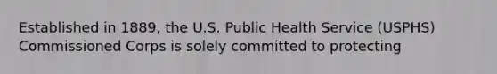 Established in 1889, the U.S. Public Health Service (USPHS) Commissioned Corps is solely committed to protecting