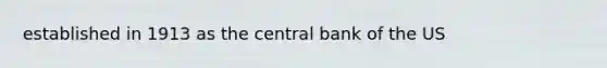 established in 1913 as the central bank of the US