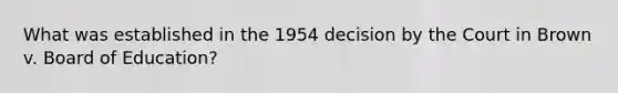 What was established in the 1954 decision by the Court in Brown v. Board of Education?