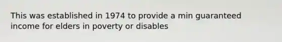 This was established in 1974 to provide a min guaranteed income for elders in poverty or disables