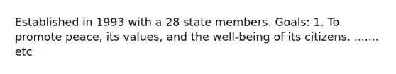 Established in 1993 with a 28 state members. Goals: 1. To promote peace, its values, and the well-being of its citizens. ....... etc