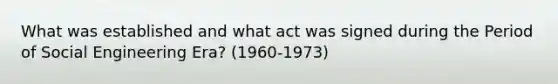 What was established and what act was signed during the Period of Social Engineering Era? (1960-1973)