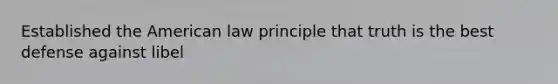 Established the American law principle that truth is the best defense against libel