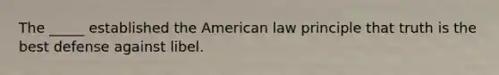 The _____ established the American law principle that truth is the best defense against libel.