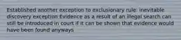 Established another exception to exclusionary rule: inevitable discovery exception Evidence as a result of an illegal search can still be introduced in court if it can be shown that evidence would have been found anyways