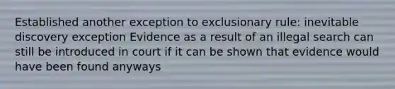 Established another exception to exclusionary rule: inevitable discovery exception Evidence as a result of an illegal search can still be introduced in court if it can be shown that evidence would have been found anyways