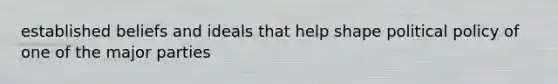 established beliefs and ideals that help shape political policy of one of the major parties