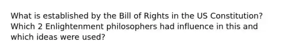 What is established by the Bill of Rights in the US Constitution? Which 2 Enlightenment philosophers had influence in this and which ideas were used?