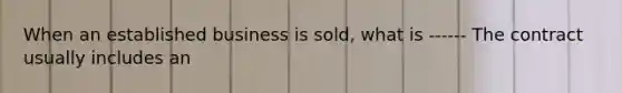 When an established business is sold, what is ------ The contract usually includes an