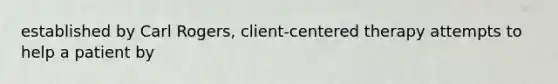 established by Carl Rogers, client-centered therapy attempts to help a patient by