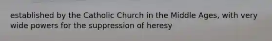 established by the Catholic Church in the Middle Ages, with very wide powers for the suppression of heresy