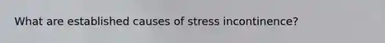 What are established causes of stress incontinence?