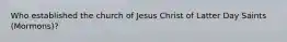 Who established the church of Jesus Christ of Latter Day Saints (Mormons)?