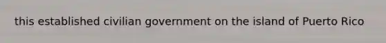 this established civilian government on the island of Puerto Rico