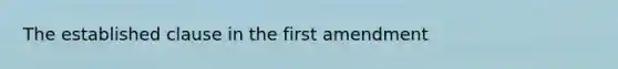 The established clause in the first amendment