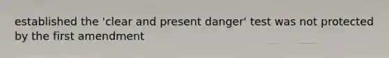 established the 'clear and present danger' test was not protected by the first amendment