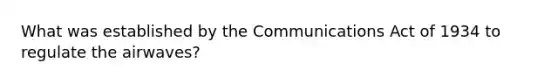 What was established by the Communications Act of 1934 to regulate the airwaves?