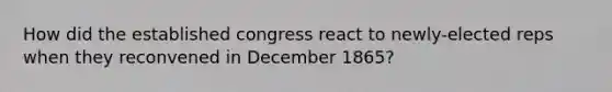 How did the established congress react to newly-elected reps when they reconvened in December 1865?