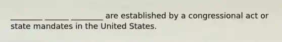 ________ ______ ________ are established by a congressional act or state mandates in the United States.