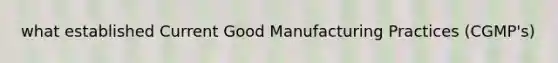 what established Current Good Manufacturing Practices (CGMP's)