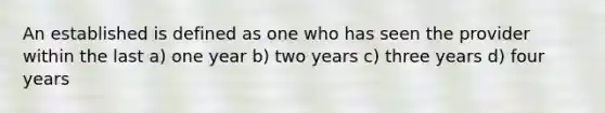 An established is defined as one who has seen the provider within the last a) one year b) two years c) three years d) four years