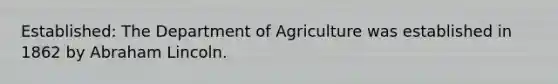 Established: The Department of Agriculture was established in 1862 by Abraham Lincoln.