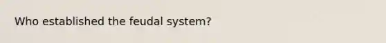 Who established the feudal system?