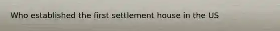 Who established the first settlement house in the US