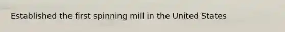 Established the first spinning mill in the United States