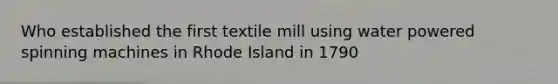 Who established the first textile mill using water powered spinning machines in Rhode Island in 1790