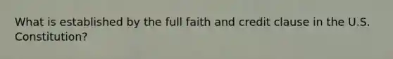 What is established by the full faith and credit clause in the U.S. Constitution?