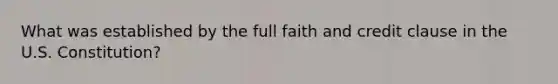 What was established by the full faith and credit clause in the U.S. Constitution?