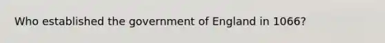 Who established the government of England in 1066?