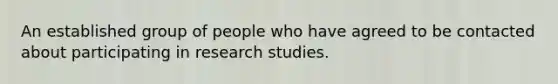 An established group of people who have agreed to be contacted about participating in research studies.