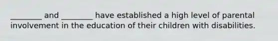 ________ and ________ have established a high level of parental involvement in the education of their children with disabilities.