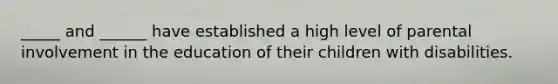 _____ and ______ have established a high level of parental involvement in the education of their children with disabilities.