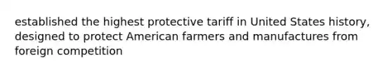 established the highest protective tariff in United States history, designed to protect American farmers and manufactures from foreign competition