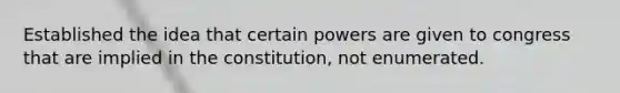 Established the idea that certain powers are given to congress that are implied in the constitution, not enumerated.