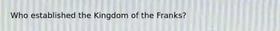 Who established the Kingdom of the Franks?
