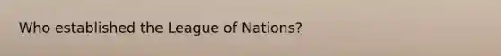 Who established the League of Nations?