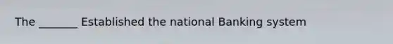 The _______ Established the national Banking system