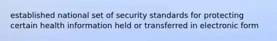 established national set of security standards for protecting certain health information held or transferred in electronic form