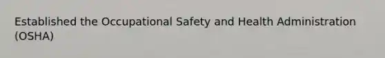 Established the Occupational Safety and Health Administration (OSHA)