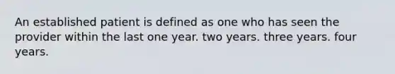 An established patient is defined as one who has seen the provider within the last one year. two years. three years. four years.