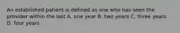 An established patient is defined as one who has seen the provider within the last A. one year B. two years C. three years D. four years